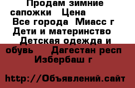 Продам зимние сапожки › Цена ­ 1 000 - Все города, Миасс г. Дети и материнство » Детская одежда и обувь   . Дагестан респ.,Избербаш г.